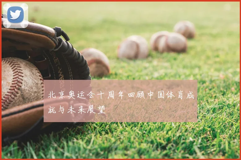 北京奥运会十周年回顾中国体育成就与未来展望