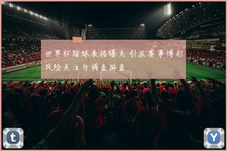 世界杯赌球表格曝光 引发赛事博彩风险关注与调查排查
