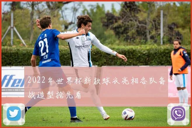 2022年世界杯新款球衣亮相各队备战造型抢先看