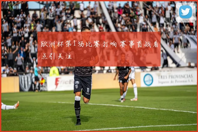 欧洲杯第1场比赛打响 赛事首战看点引关注