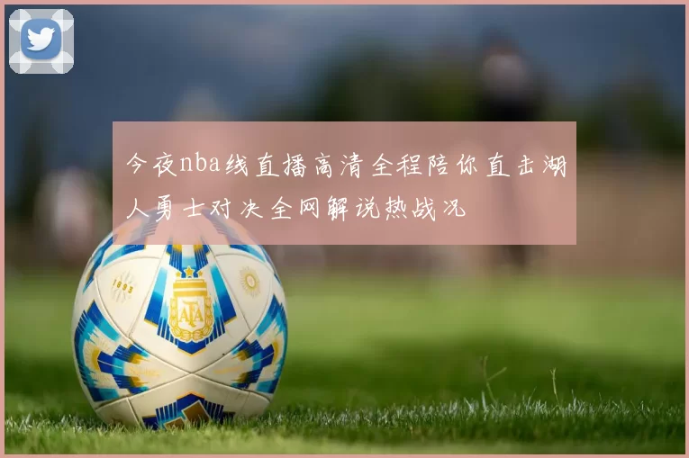 今夜nba线直播高清全程陪你直击湖人勇士对决全网解说热战况