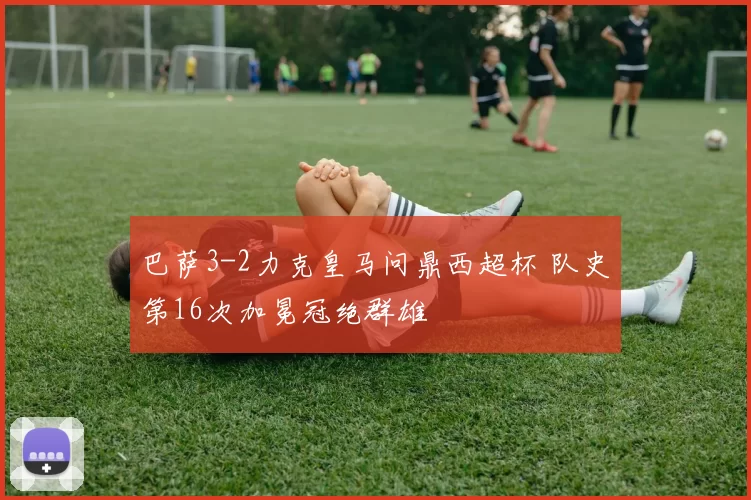 巴萨3-2力克皇马问鼎西超杯 队史第16次加冕冠绝群雄