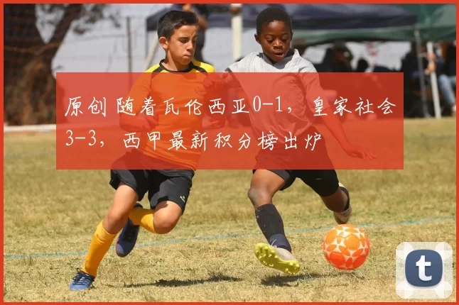 原创 随着瓦伦西亚0-1，皇家社会3-3，西甲最新积分榜出炉