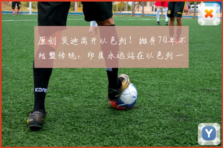 原创 莫迪离开以色列！抛弃70年不结盟传统，印度永远站在以色列一边，刚登机就当众宣布：伊朗新的强敌出现