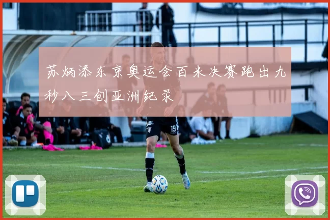 苏炳添东京奥运会百米决赛跑出九秒八三创亚洲纪录