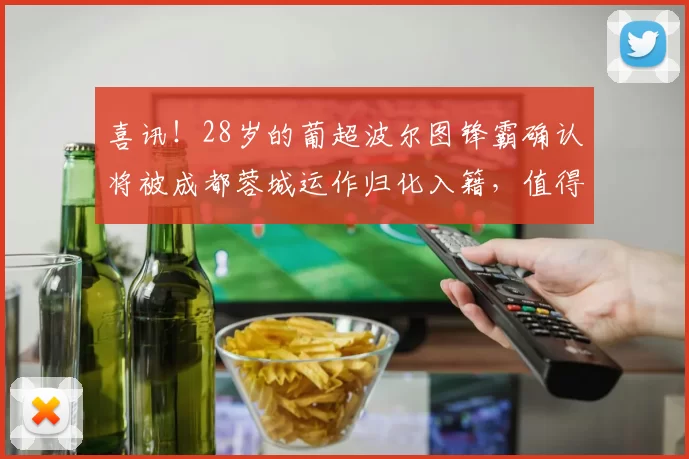 喜讯！28岁的葡超波尔图锋霸确认将被成都蓉城运作归化入籍，值得期待_韩鹏飞_约翰阿洛伊西_国足