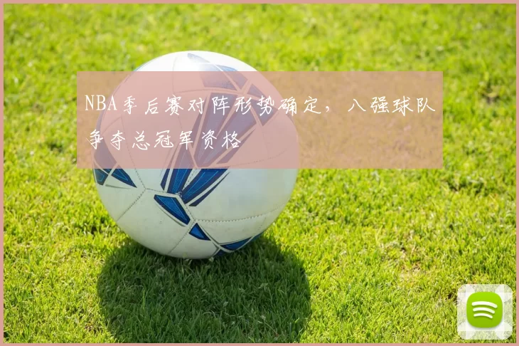 NBA季后赛对阵形势确定，八强球队争夺总冠军资格