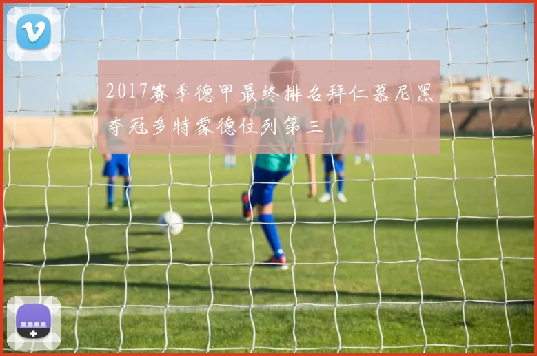 2017赛季德甲最终排名拜仁慕尼黑夺冠多特蒙德位列第三