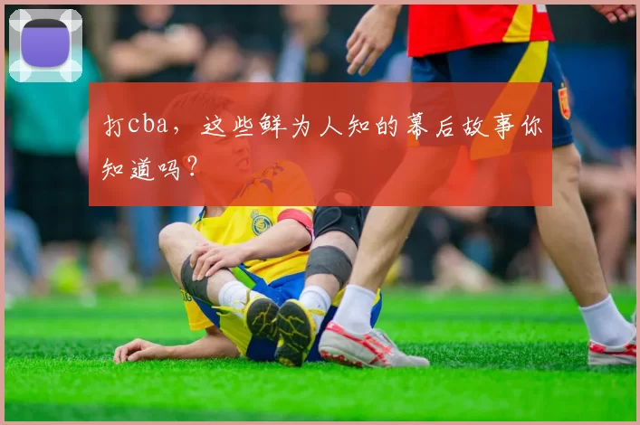 打cba，这些鲜为人知的幕后故事你知道吗？