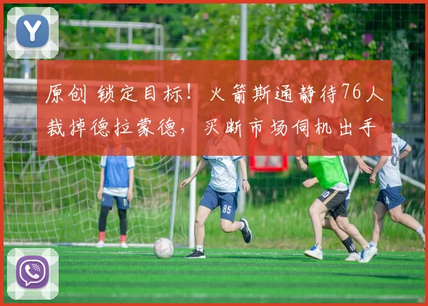 原创 锁定目标！火箭斯通静待76人裁掉德拉蒙德，买断市场伺机出手